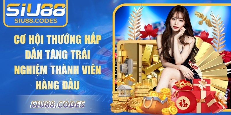 Cơ hội thưởng hấp dẫn tăng trải nghiệm thành viên hàng đầu