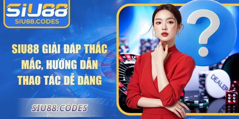 Siu88 giải đáp thắc mắc, hướng dẫn thao tác dễ dàng